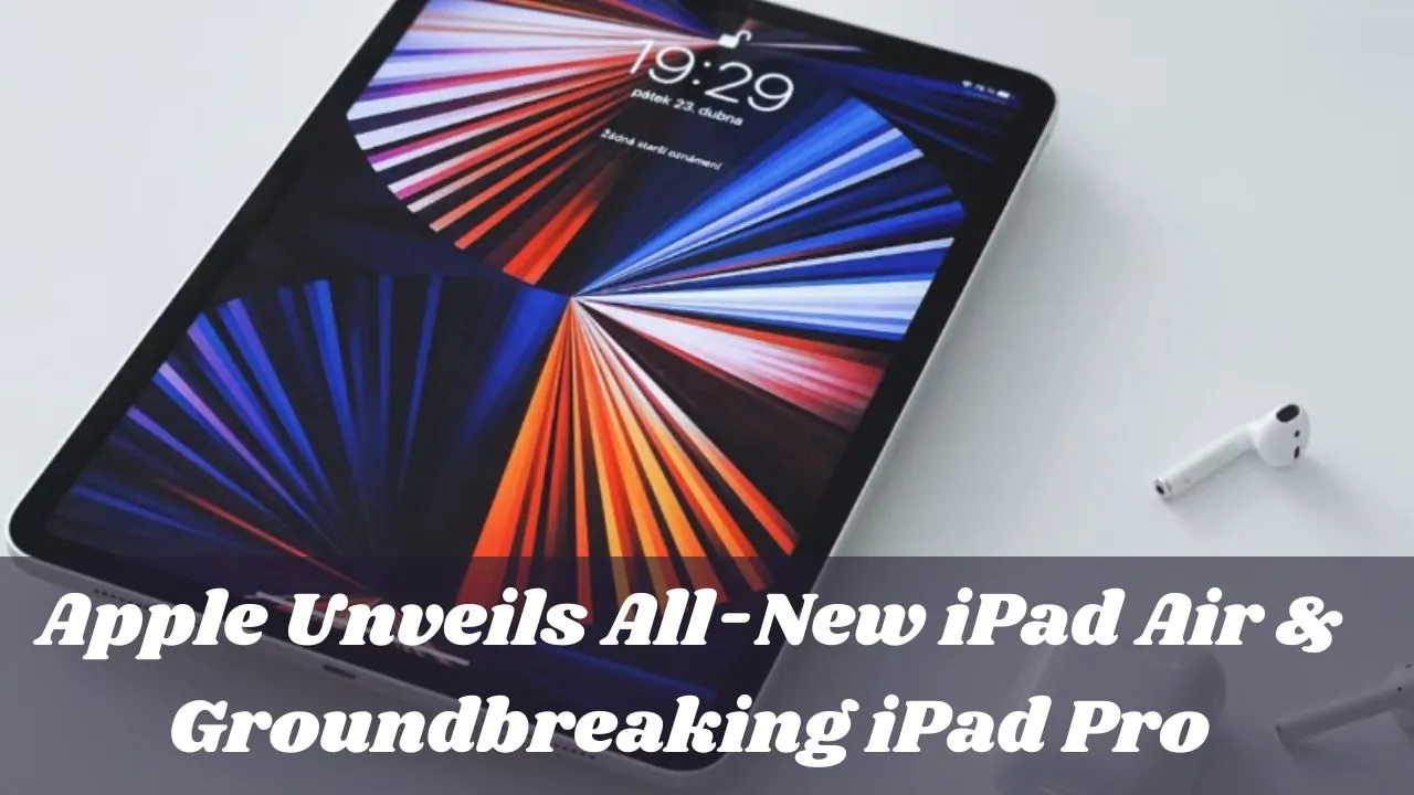 Apple Unveils All-New iPad Air & Groundbreaking iPad Pro
